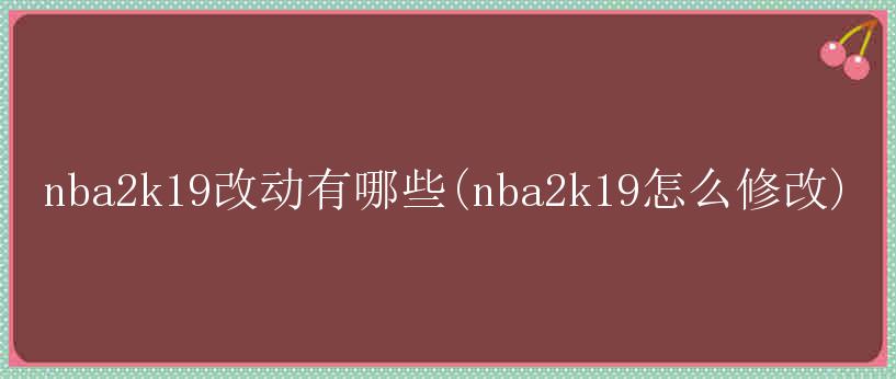 nba2k19改动有哪些(nba2k19怎么修改)