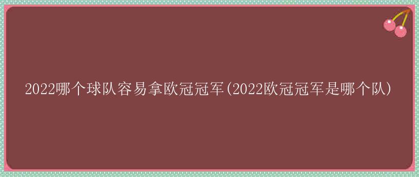 2022哪个球队容易拿欧冠冠军(2022欧冠冠军是哪个队)