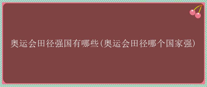 奥运会田径强国有哪些(奥运会田径哪个国家强)