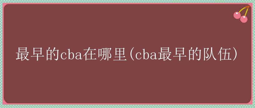 最早的cba在哪里(cba最早的队伍)