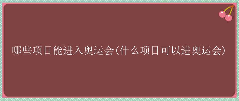 哪些项目能进入奥运会(什么项目可以进奥运会)