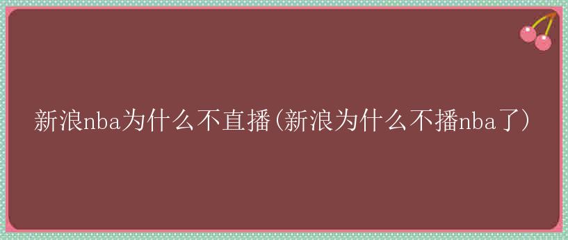 新浪nba为什么不直播(新浪为什么不播nba了)