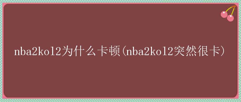 nba2kol2为什么卡顿(nba2kol2突然很卡)