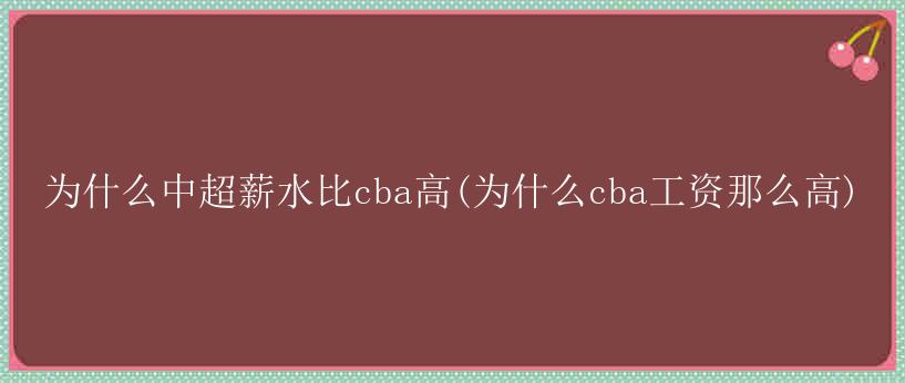 为什么中超薪水比cba高(为什么cba工资那么高)