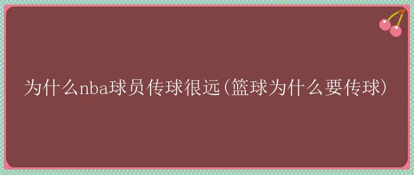 为什么nba球员传球很远(篮球为什么要传球)