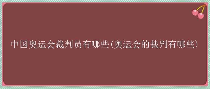 中国奥运会裁判员有哪些(奥运会的裁判有哪些)