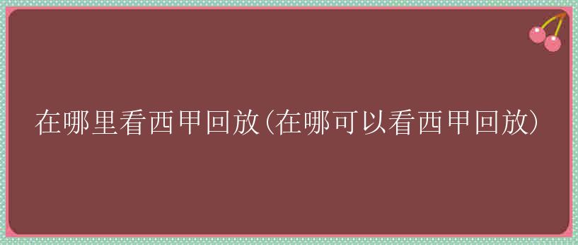 在哪里看西甲回放(在哪可以看西甲回放)