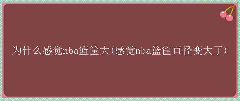 为什么感觉nba篮筐大(感觉nba篮筐直径变大了)