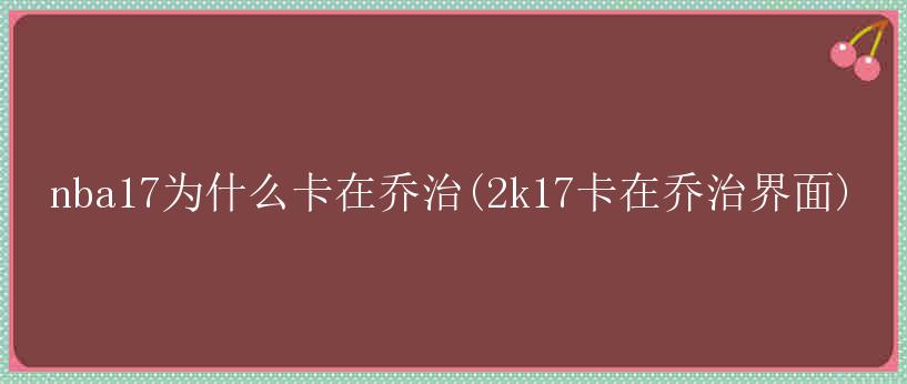 nba17为什么卡在乔治(2k17卡在乔治界面)