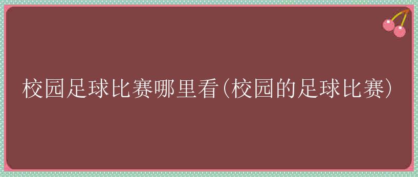 校园足球比赛哪里看(校园的足球比赛)