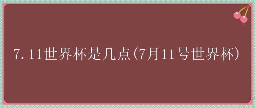 7.11世界杯是几点(7月11号世界杯)