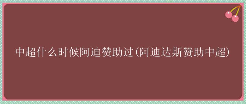 中超什么时候阿迪赞助过(阿迪达斯赞助中超)