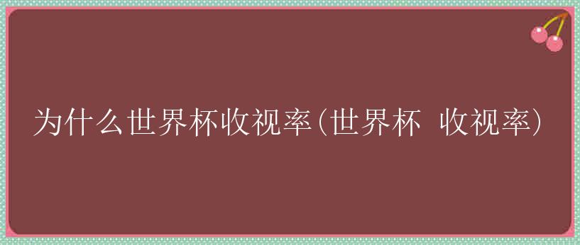 为什么世界杯收视率(世界杯 收视率)