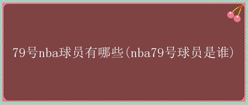 79号nba球员有哪些(nba79号球员是谁)