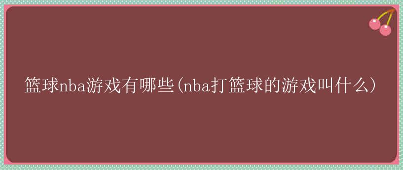 篮球nba游戏有哪些(nba打篮球的游戏叫什么)