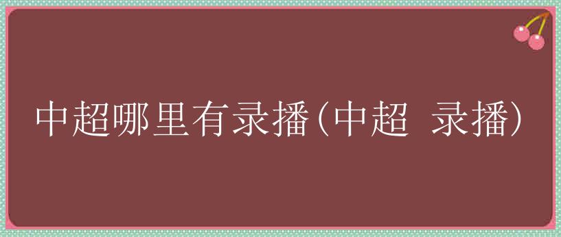 中超哪里有录播(中超 录播)