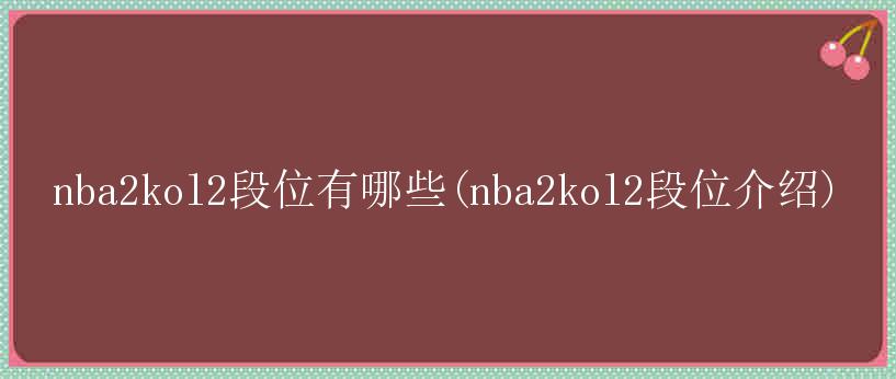 nba2kol2段位有哪些(nba2kol2段位介绍)