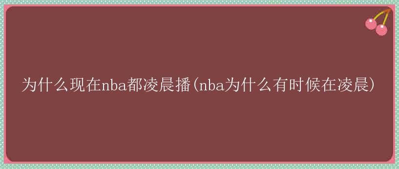 为什么现在nba都凌晨播(nba为什么有时候在凌晨)