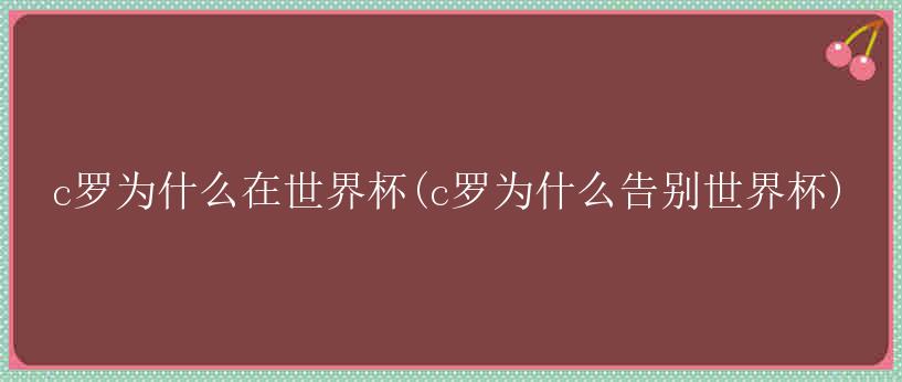 c罗为什么在世界杯(c罗为什么告别世界杯)