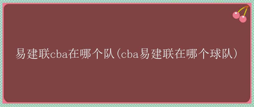 易建联cba在哪个队(cba易建联在哪个球队)