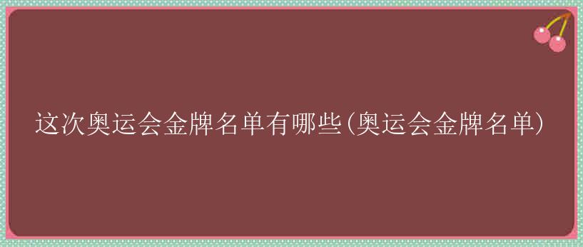 这次奥运会金牌名单有哪些(奥运会金牌名单)