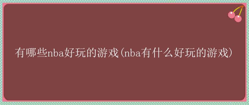 有哪些nba好玩的游戏(nba有什么好玩的游戏)