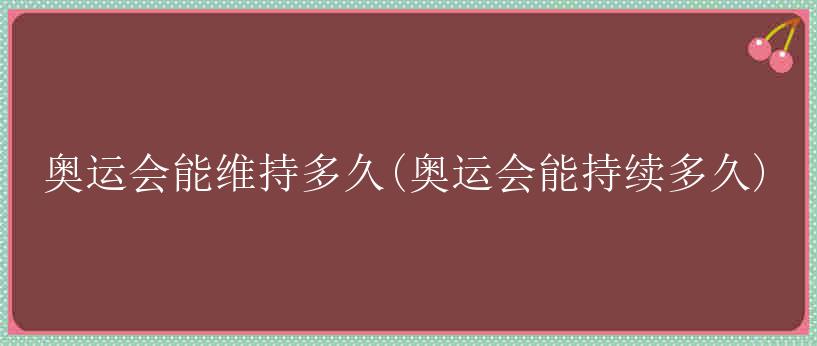 奥运会能维持多久(奥运会能持续多久)