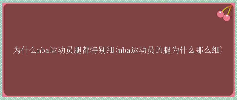 为什么nba运动员腿都特别细(nba运动员的腿为什么那么细)