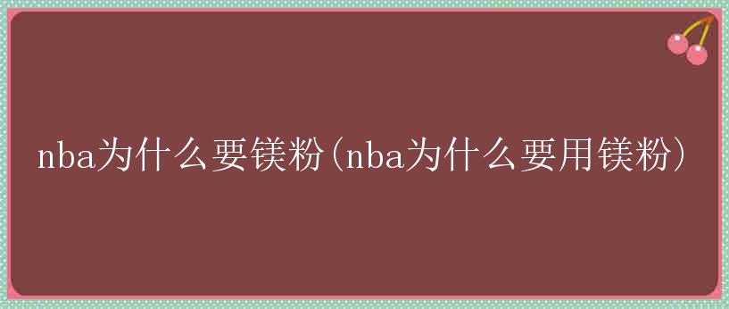 nba为什么要镁粉(nba为什么要用镁粉)