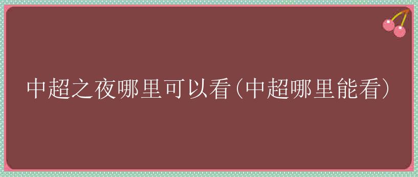 中超之夜哪里可以看(中超哪里能看)