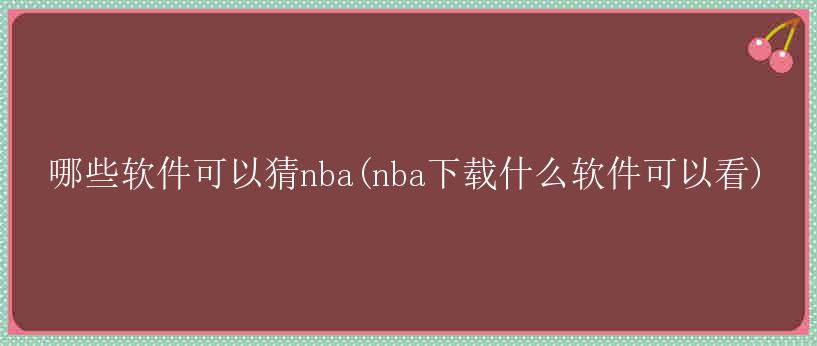 哪些软件可以猜nba(nba下载什么软件可以看)