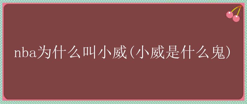 nba为什么叫小威(小威是什么鬼)