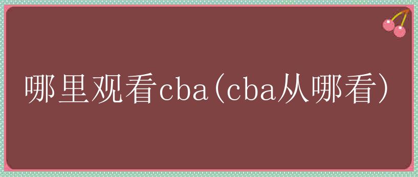 哪里观看cba(cba从哪看)