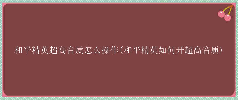 和平精英超高音质怎么操作(和平精英如何开超高音质)