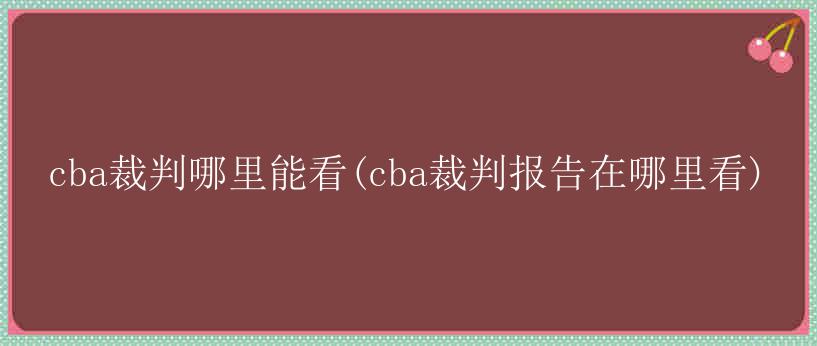 cba裁判哪里能看(cba裁判报告在哪里看)