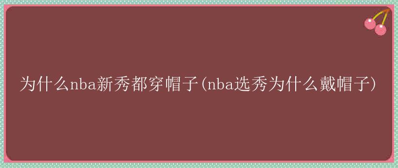 为什么nba新秀都穿帽子(nba选秀为什么戴帽子)