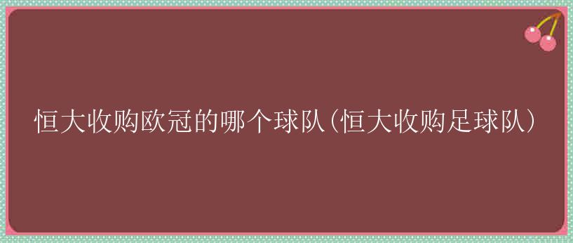 恒大收购欧冠的哪个球队(恒大收购足球队)