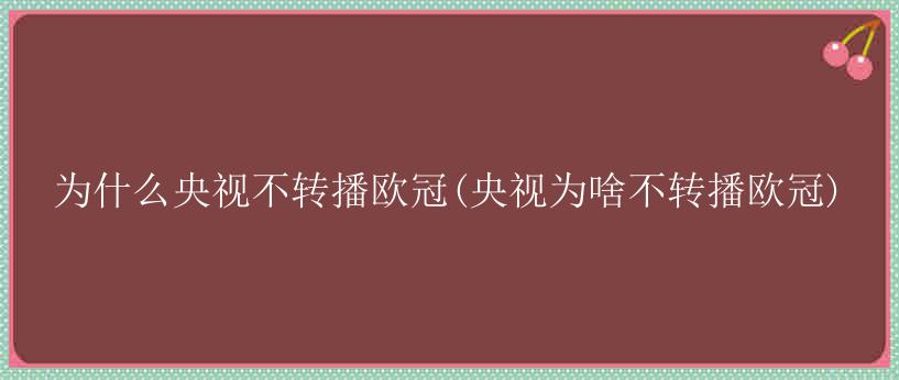 为什么央视不转播欧冠(央视为啥不转播欧冠)