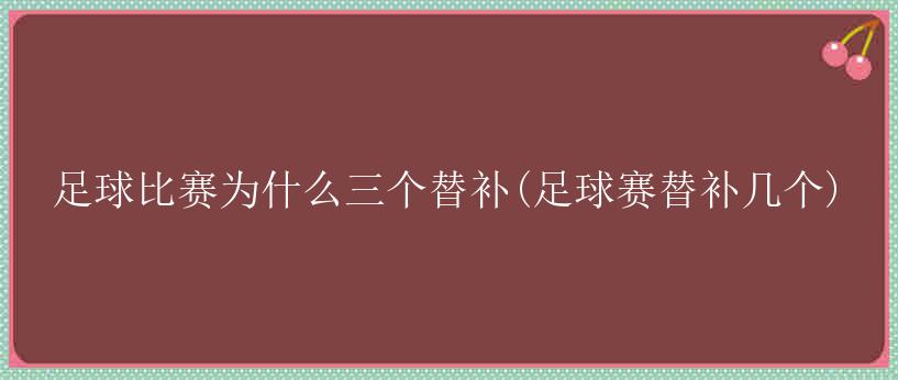 足球比赛为什么三个替补(足球赛替补几个)