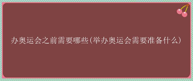 办奥运会之前需要哪些(举办奥运会需要准备什么)