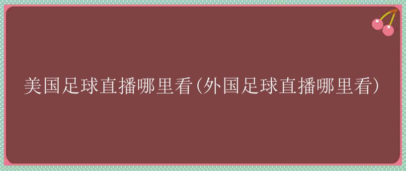 美国足球直播哪里看(外国足球直播哪里看)