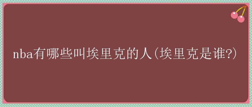 nba有哪些叫埃里克的人(埃里克是谁?)