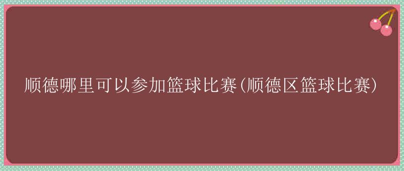 顺德哪里可以参加篮球比赛(顺德区篮球比赛)