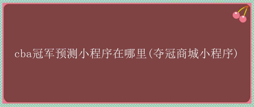 cba冠军预测小程序在哪里(夺冠商城小程序)