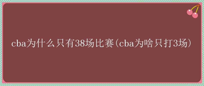 cba为什么只有38场比赛(cba为啥只打3场)