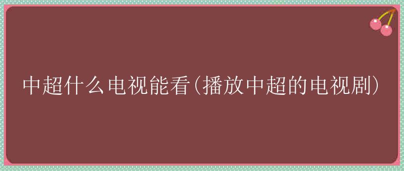 中超什么电视能看(播放中超的电视剧)