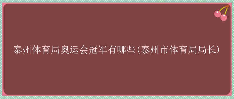 泰州体育局奥运会冠军有哪些(泰州市体育局局长)