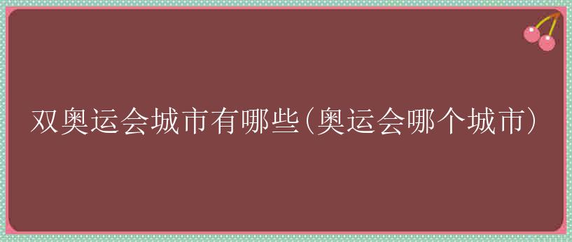 双奥运会城市有哪些(奥运会哪个城市)