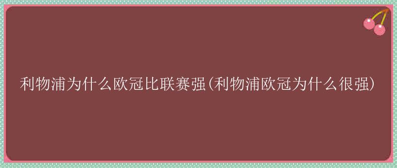 利物浦为什么欧冠比联赛强(利物浦欧冠为什么很强)