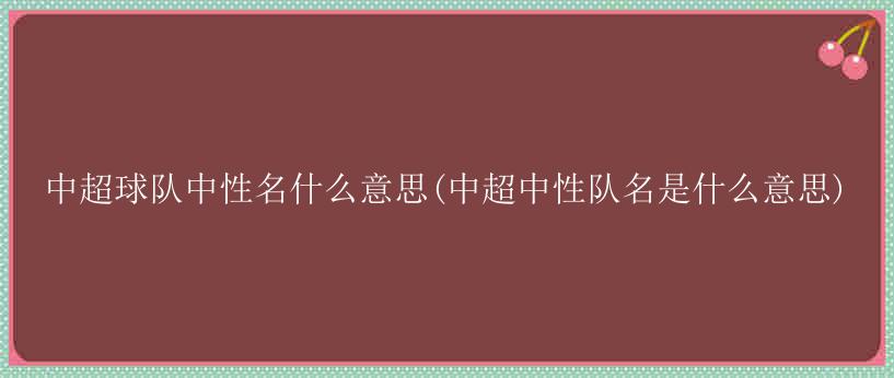 中超球队中性名什么意思(中超中性队名是什么意思)